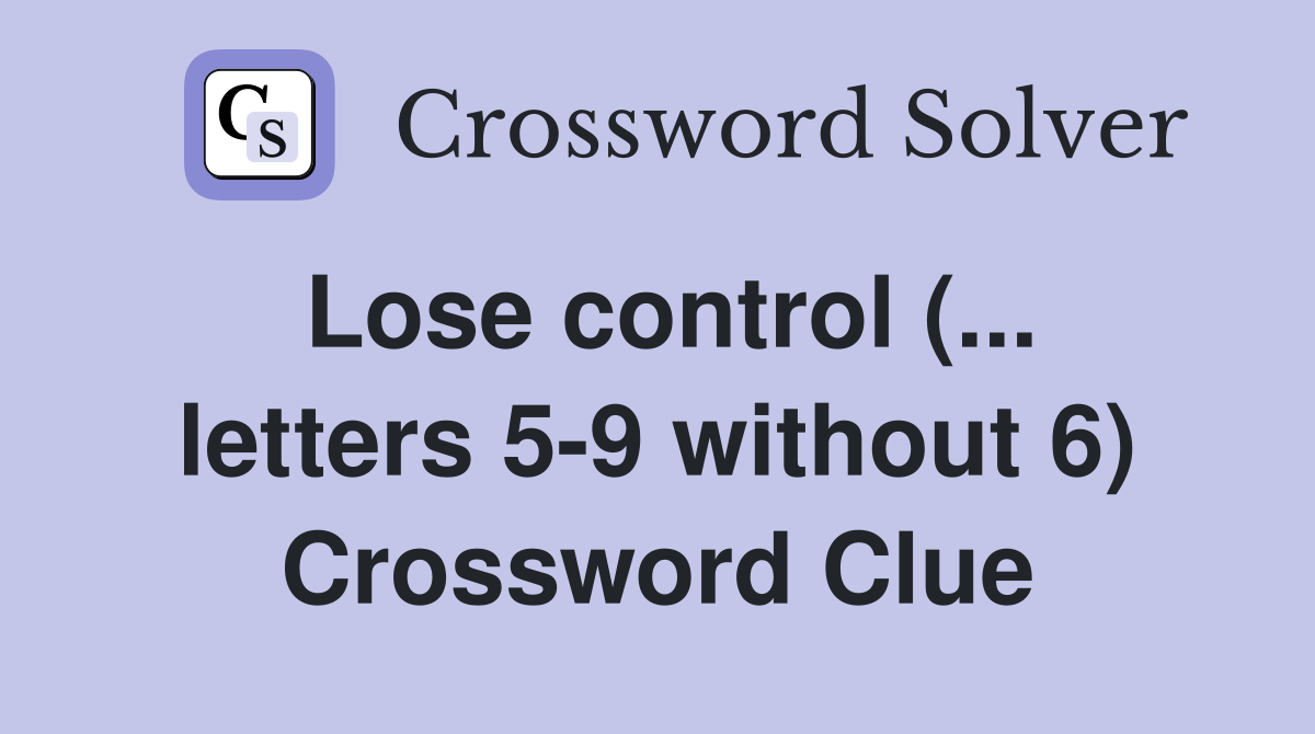 Lose control (... letters 59 without 6) Crossword Clue Answers